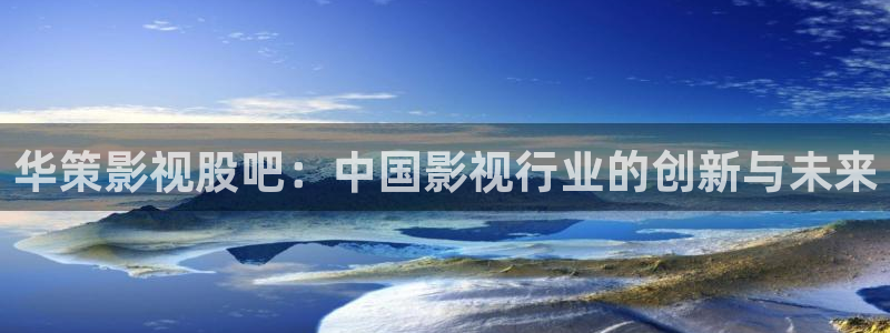 全能影视 官网：华策影视股吧：中国影视行业的创新与未来