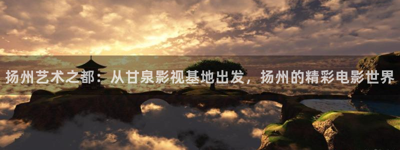 全能视频：扬州艺术之都：从甘泉影视基地出发，扬州的精彩电影世界