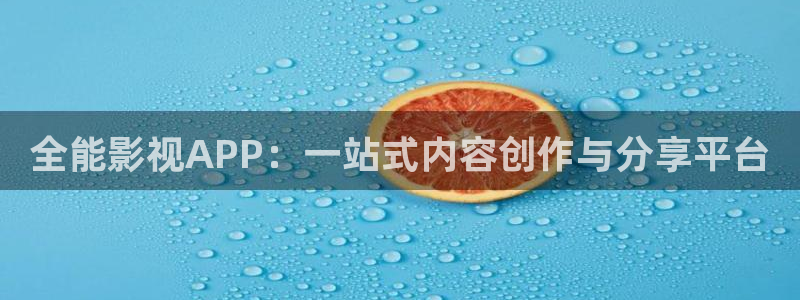 全能影院官网：全能影视APP：一站式内容创作与分享平台