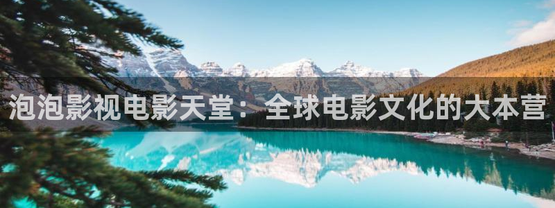 全能影视剧在线观看：泡泡影视电影天堂：全球电影文化的大本营