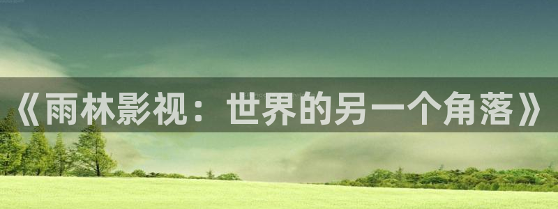 全能影视网页版：《雨林影视：世界的另一个角落》