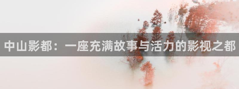 全能影视大全下载：中山影都：一座充满故事与活力的影视之都